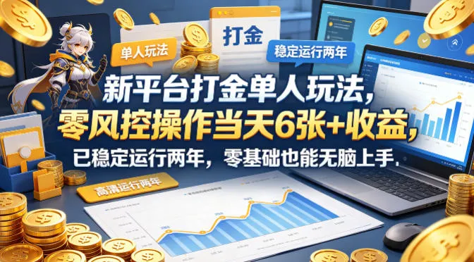 新平台打金单人玩法，零风控操作当天6张+收益，已稳定运行两年，零基础也能无脑上手【揭秘】-来缘阁