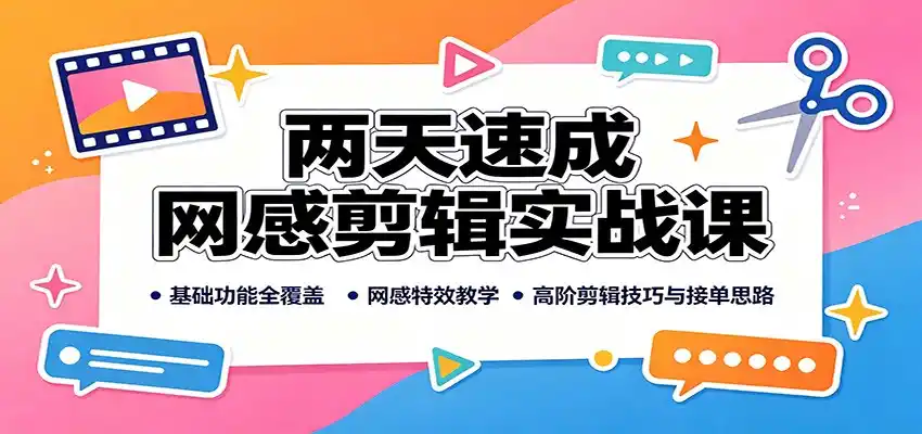 两天速成网感剪辑实战课:基础功能全覆盖,网感特效教学,高阶剪辑技巧与接单思路-来缘阁