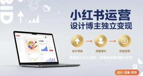 小红书运营设计博主独立变现，实现线上月入过W，零基础也能玩转小红书-来缘阁