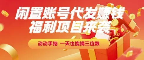 福利项目来袭，闲置账号代发挣钱，动动手指，一天也能搞三位数【揭秘】-来缘阁