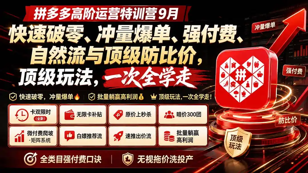 拼多多高阶运营特训营9月：快速破零、冲量爆单、强付费、自然流与顶级防比价， 顶级玩法，一次全学走-来缘阁