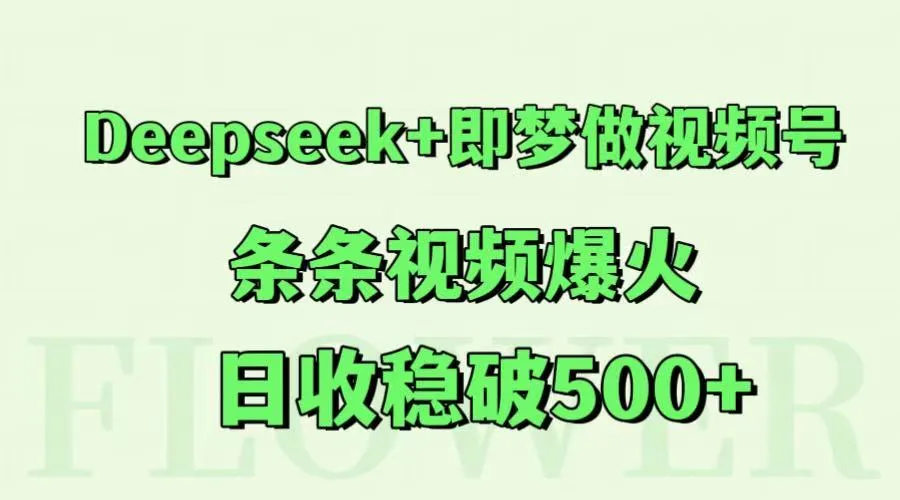 Deepseek+即梦做视频号,条条视频爆火,日收稳破500+-来缘阁