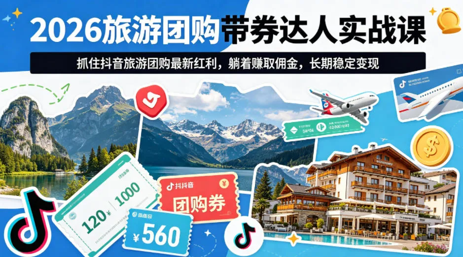 2026旅游团购带券达人实战课，抓住抖音旅游团购最新红利，躺着賺取佣金，长期稳定变现-来缘阁