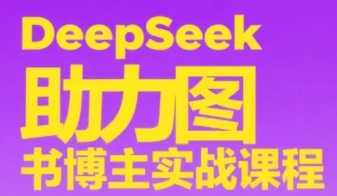 DeepSeek助力图书博主实战课，从0到1搭建账号、爆款选品逻辑、多维度内容制作技巧-来缘阁