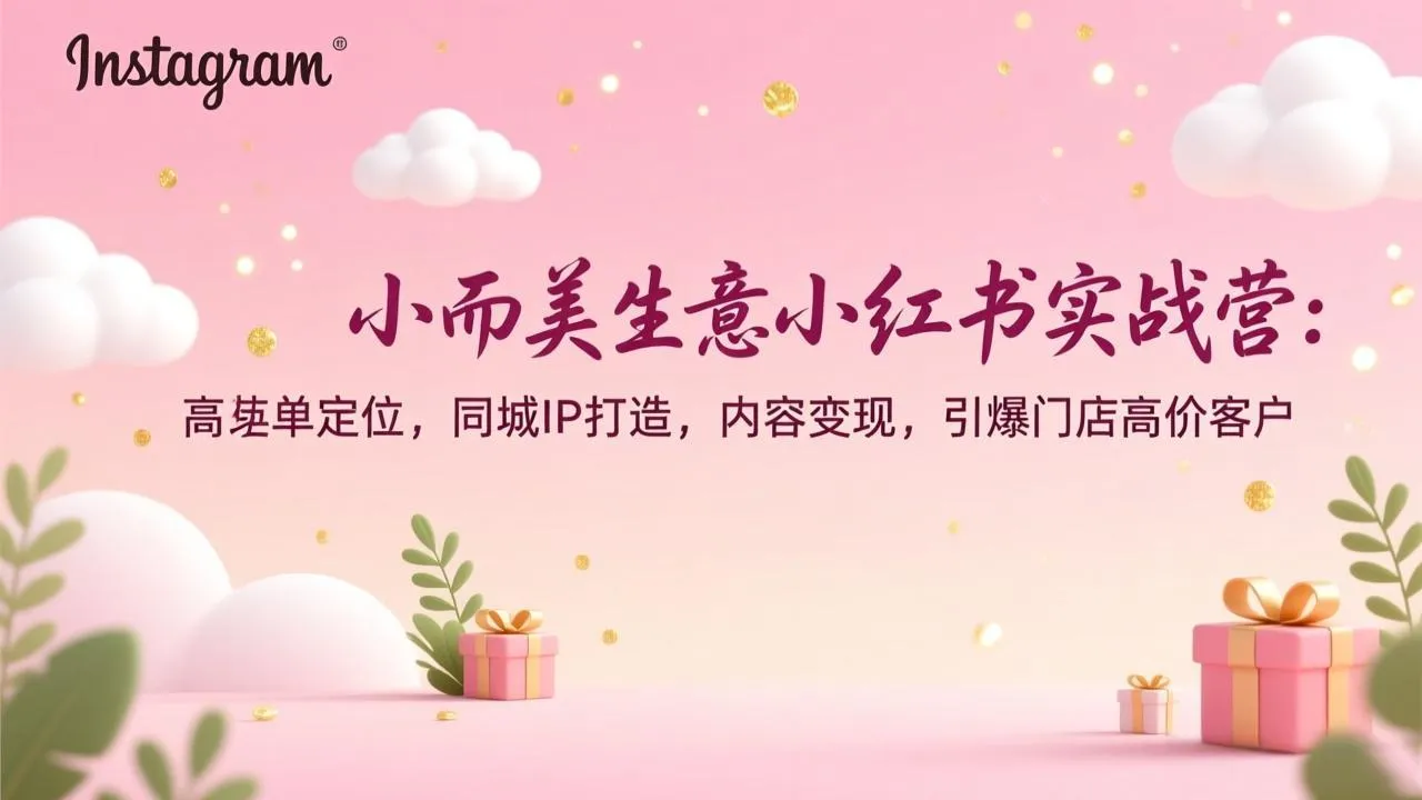 小而美生意小红书实战营：高客单定位，同城IP打造，内容变现，引爆门店高价客户-来缘阁