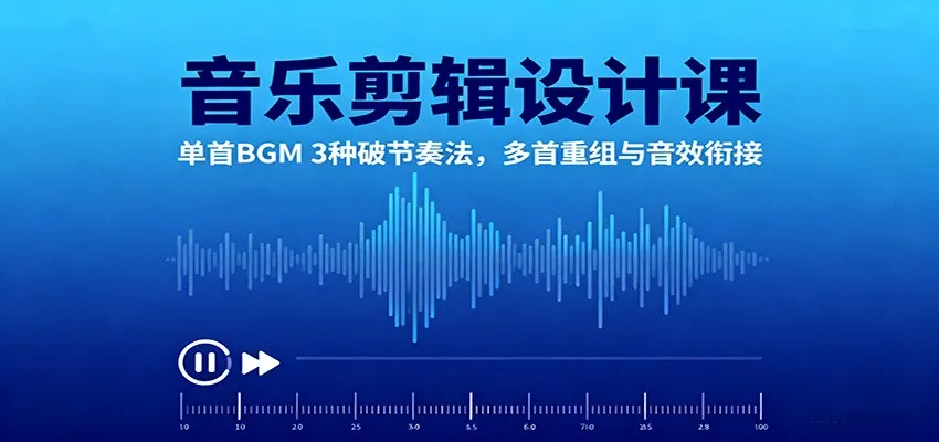 音乐剪辑设计课：单首BGM 3种破节奏法，多首重组与音效衔接-来缘阁