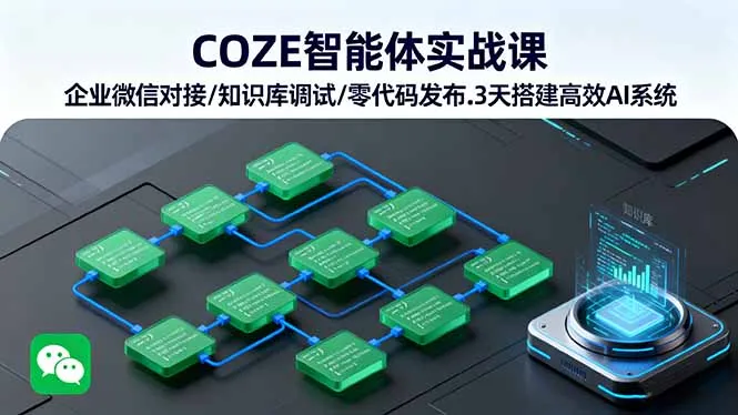 COZE智能体实战课 企业微信对接/知识库调试/零代码发布.3天搭建高效AI系统-来缘阁