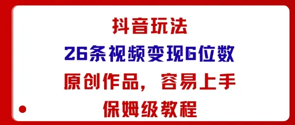 抖音玩法26条视频变现5位数，原创作品，小白可容易上手保姆级教程-来缘阁