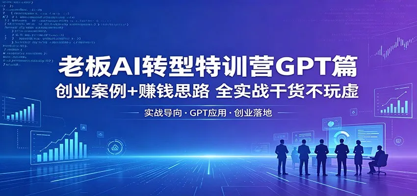 老板AI转型特训营GPT篇：创业案例+赚钱思路，全实战干货不玩虚-来缘阁