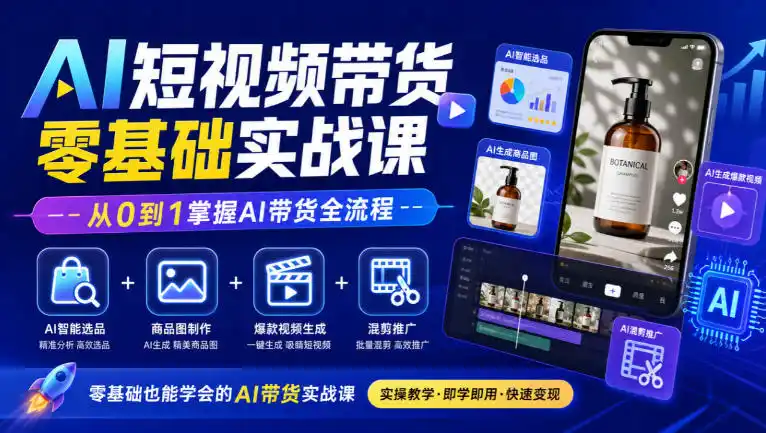 AI短视频带货零基础实战课｜AI智能选品+商品图制作+爆款视频生成+混剪推广，从0到1掌握AI带货全流程-来缘阁