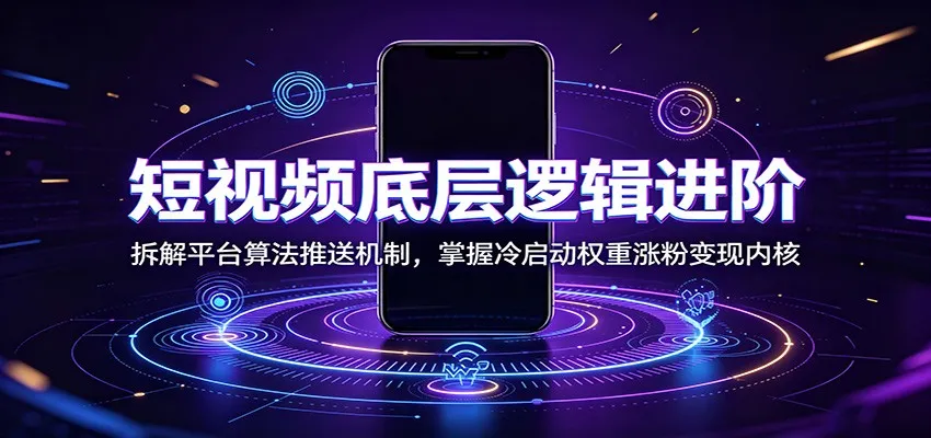 短视频底层逻辑进阶：拆解平台算法推送机制，掌握冷启动权重涨粉变现内核-来缘阁
