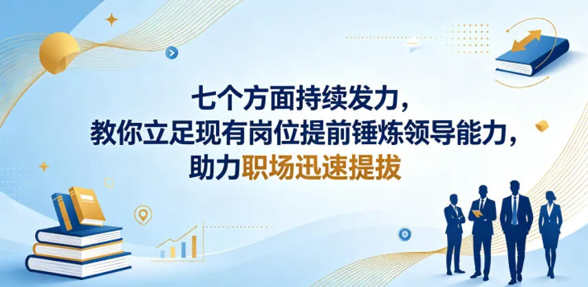 付费文章:七个方面持续发力,教你立足现有岗位提前锤炼领导能力,助力职场迅速提拔-来缘阁