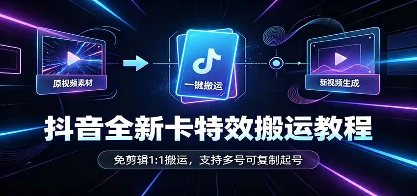 抖音全新卡特效搬运教程：免剪辑1:1搬运，支持多号可复制起号-来缘阁