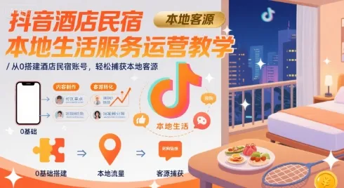 抖音酒店民宿本地生活服务运营教学，从0搭建酒店民宿账号，轻松捕获本地客源-来缘阁