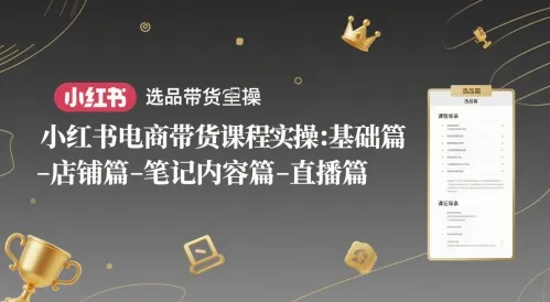 小红书电商带货课程实操：基础篇-选品篇-店铺篇-笔记内容篇-直播篇-来缘阁