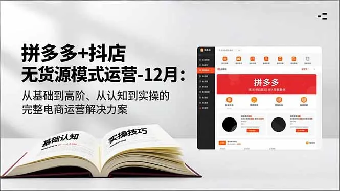 拼多多+抖店无货源模式运营-12月：从基础到高阶、从认知到实操的完整电商运营解决方案-来缘阁