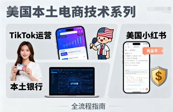 美国本土电商技术，Tiktok 运营篇+美国小红书篇+本土银行篇-来缘阁