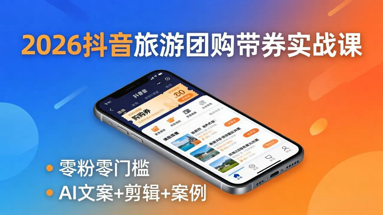 2026抖音旅游团购带券实战课：零粉零门槛，AI文案+剪辑+案例，躺着赚门票佣金-来缘阁
