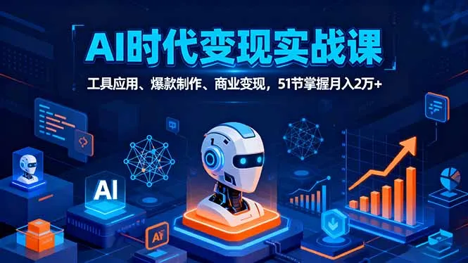 AI时代全场景实战课，工具应用、爆款制作、商业变现，51节掌握月入2万+-来缘阁