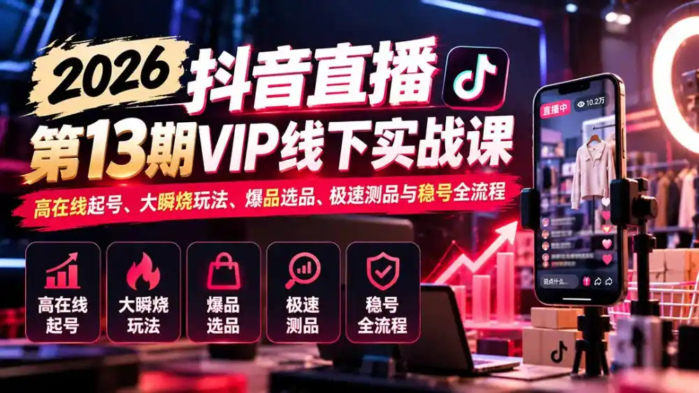 2026抖音直播第13期VIP线下实战课:高在线起号、大瞬烧玩法、爆品选品、极速测品与稳号全流程-来缘阁