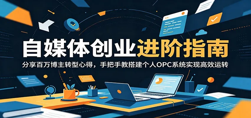 自媒体创业进阶指南:分享百万博主转型心得,手把手教搭建个人OPC系统实现高效运转-来缘阁