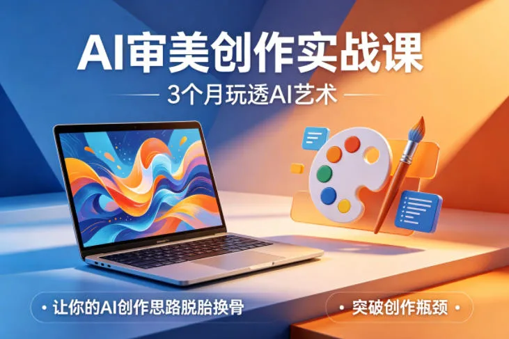 AI审美创作实战课，3个月玩透AI艺术，让你的AI创作思路脱胎换骨，突破创作瓶颈-来缘阁