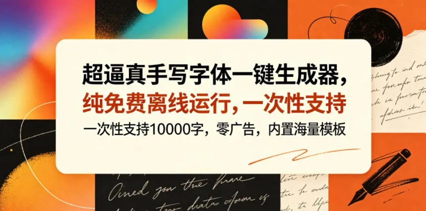 超逼真手写字体一键生成器,纯免费离线运行,一次性支持10000字,零广告,内置海量模板-来缘阁