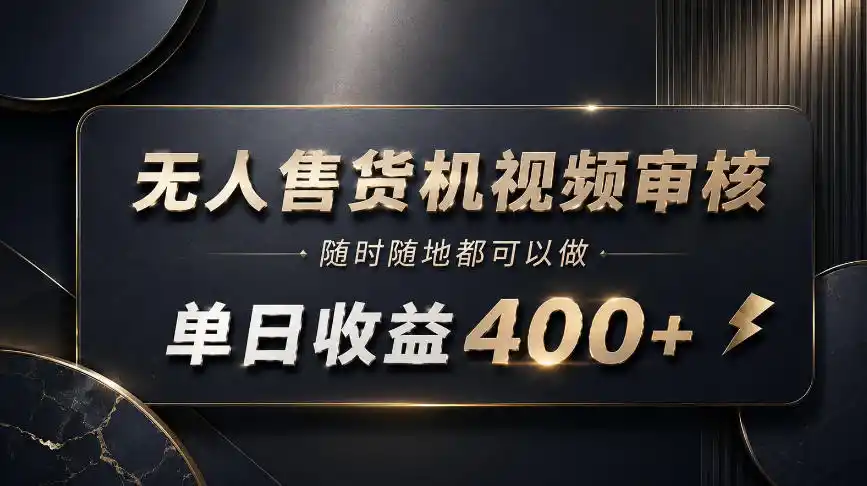 无人售货机视频审核，随时随地都可以做，单日收益400+，有手就能做【揭秘】-来缘阁