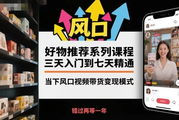 好物推荐系列课程，三天入门到七天精通，当下风口视频带货变现模式-来缘阁