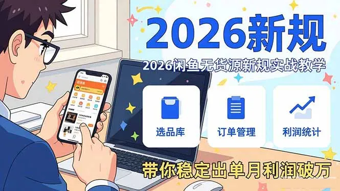 2026闲鱼无货源新规实战教学,从零基础搭建账号到选品上架运营,带你稳定出单月利润破万-来缘阁