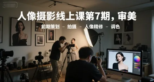 人像摄影线上课第7期,审美-前期策划-拍摄-人像精修-调色-来缘阁