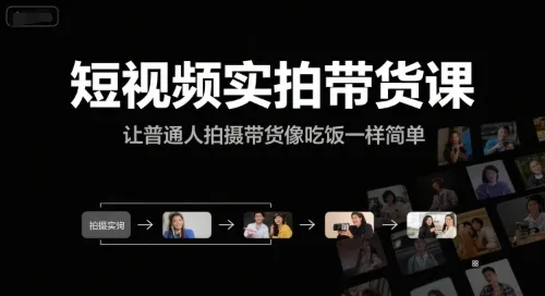 短视频实拍带货课，让普通人拍摄带货像吃饭一样简单-来缘阁