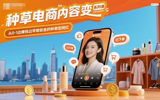 种草电商内容变现系列课，从0-1边賺钱边学做吸金的种草型网红-来缘阁