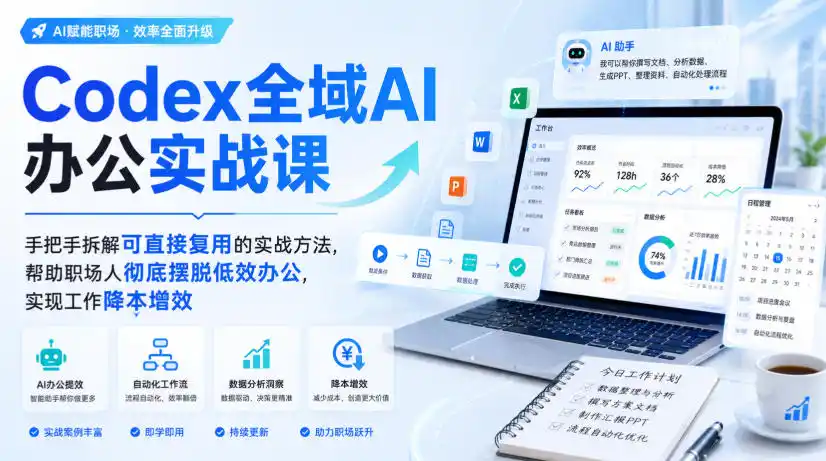 Codex全域AI办公实战课，手把手拆解可直接复用的实战方法，帮助职场人彻底摆脱低效办公，实现工作降本增效-来缘阁
