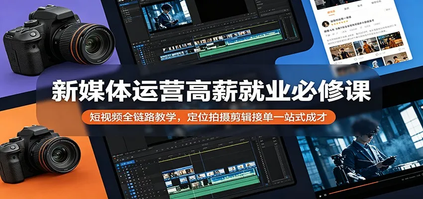 新媒体运营高薪就业必修课：短视频全链路教学，定位拍摄剪辑接单一站式成才-来缘阁