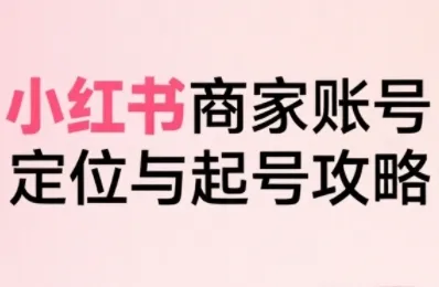 小红书电商全链路实战从定位到爆单,系统拆解小红书商家起号全流程-来缘阁