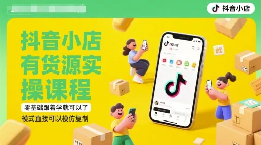 抖音小店有货源实操课程，零基础跟着学就可以了，模式直接可以模仿复制(更新6月)-来缘阁