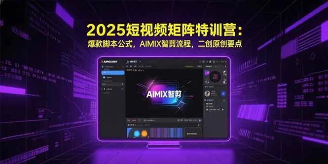 2025短视频矩阵特训营：爆款脚本公式，AIMIX智剪流程，二创原创要点-来缘阁