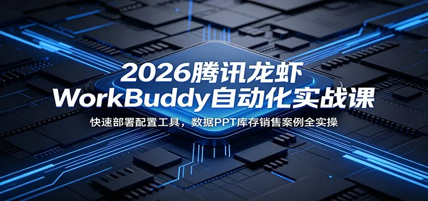 2026腾讯龙虾WorkBuddy自动化实战课：快速部署配置工具，数据PPT库存销售案例全实操-来缘阁