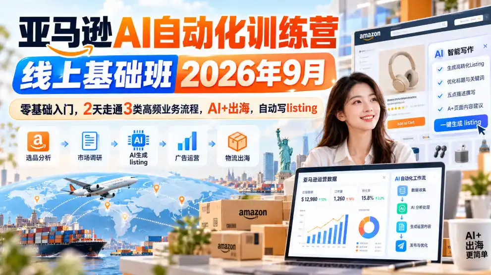 亚马逊AI自动化训练营线上基础班2026年9月,零基础入门,2天走通3类高频业务流程,AI+出海,自动写listing(更新1017)-来缘阁