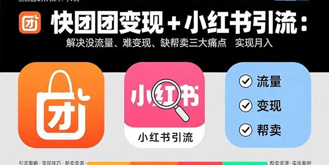 快团团变现+小红书引流：解决没流量、难变现、缺帮卖三大痛点 实现月入3w+-来缘阁