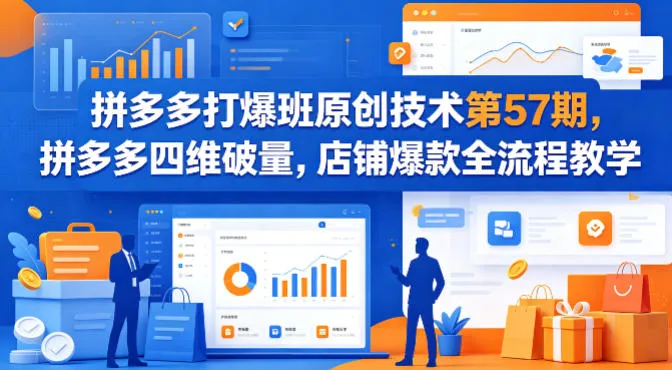 拼多多打爆班原创技术第57期，拼多多四维破量，店铺爆款全流程教学-来缘阁