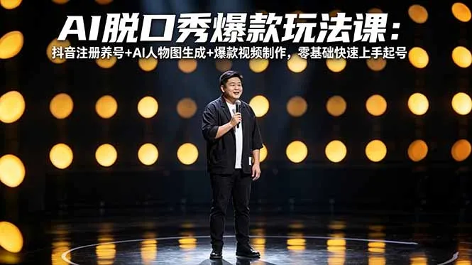 AI脱口秀爆款玩法课:抖音注册养号+AI人物图生成+爆款视频制作,零基础快速上手起号-来缘阁