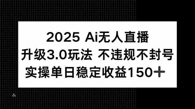 2025 AI无人直播升级3.0玩法，不违规 不封号，单日稳定收益150+-来缘阁