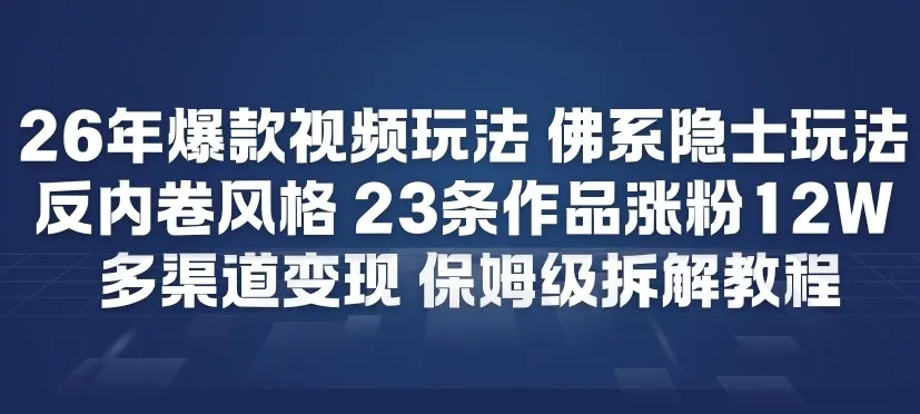 26年爆款短视频玩法，佛系隐士玩法，反内卷视频风格，23条作品涨粉12W，多渠道变现-来缘阁