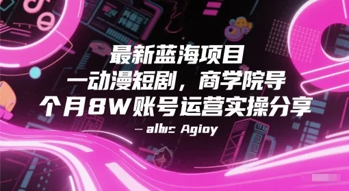 最新蓝海项目动漫短剧，商学院导师单抖音号一个月8W账号运营实操分享-来缘阁