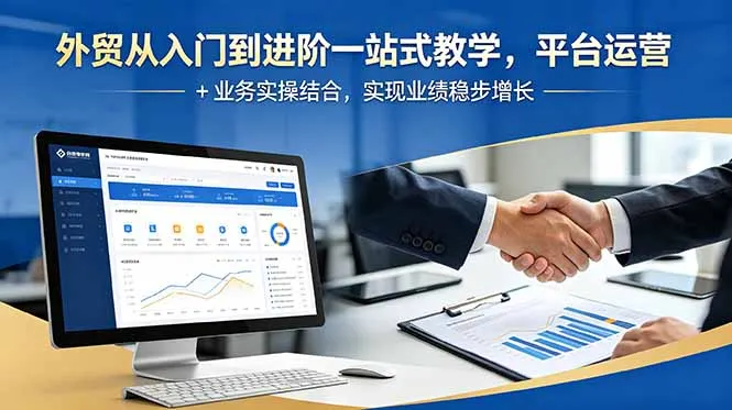 外贸从入门到进阶一站式教学,平台运营 + 业务实操结合,实现业绩稳步增长-来缘阁