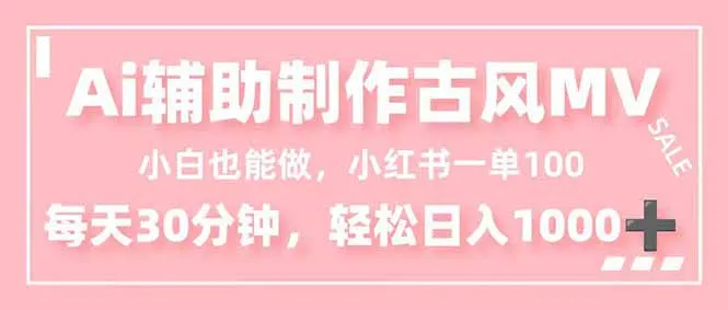 小白也能做！AI辅助制作古风MV，小红薯一单100，每天30分钟轻松日入1000+-来缘阁