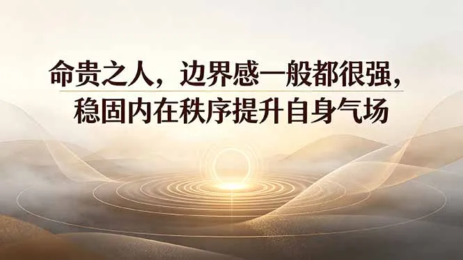 付费文章：命贵之人，边界感一般都很强，稳固内在秩序提升自身气场-来缘阁