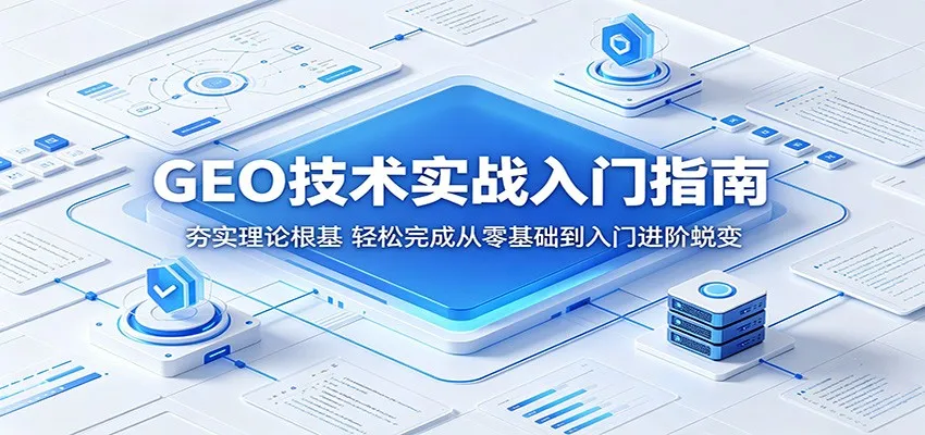 GEO技术实战入门指南:夯实理论根基,轻松完成从零基础到入门进阶蜕变-来缘阁
